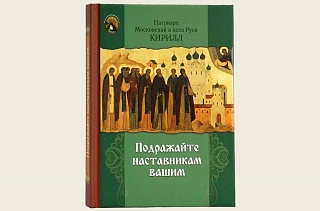 В серии «Монашеская библиотека» вышла в свет книга Святейшего Патриарха Кирилла «Подражайте наставникам вашим»